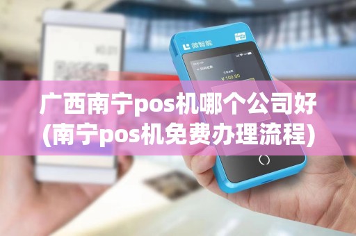 广西南宁pos机哪个公司好(南宁pos机免费办理流程)