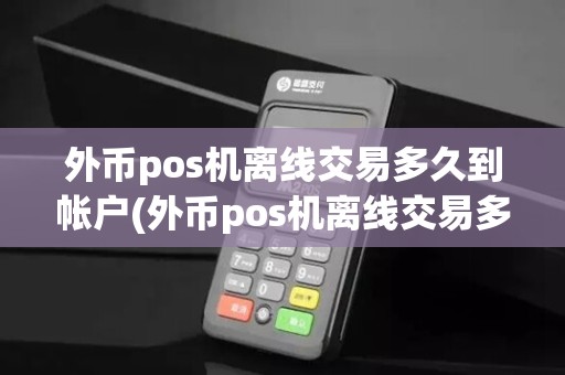 外币pos机离线交易多久到帐户(外币pos机离线交易多久到帐)