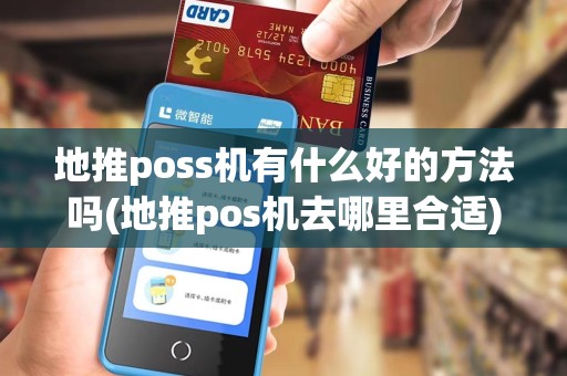 地推poss机有什么好的方法吗(地推pos机去哪里合适)