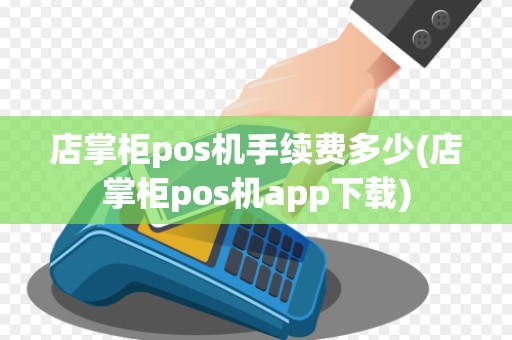 店掌柜pos机手续费多少(店掌柜pos机app下载)