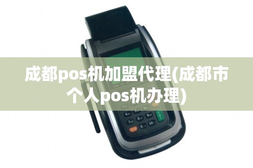 成都pos机加盟代理(成都市个人pos机办理)
