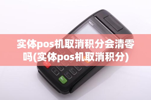 实体pos机取消积分会清零吗(实体pos机取消积分)