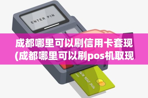 成都哪里可以刷信用卡套现(成都哪里可以刷pos机取现)