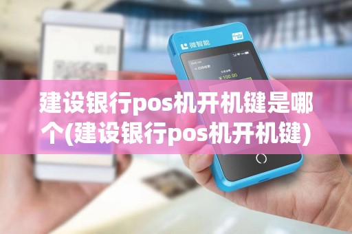 建设银行pos机开机键是哪个(建设银行pos机开机键)