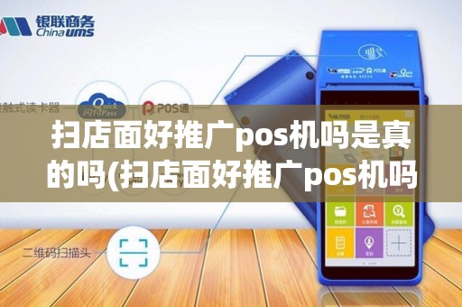 扫店面好推广pos机吗是真的吗(扫店面好推广pos机吗)