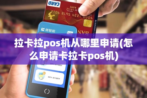 拉卡拉pos机从哪里申请(怎么申请卡拉卡pos机)