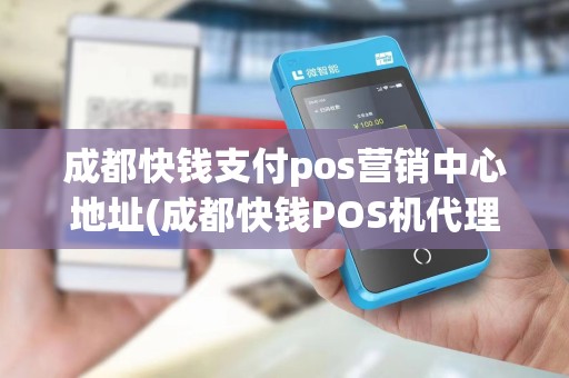成都快钱支付pos营销中心地址(成都快钱POS机代理)