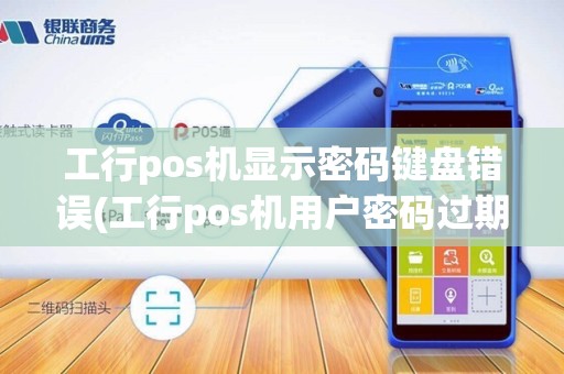 工行pos机显示密码键盘错误(工行pos机用户密码过期)