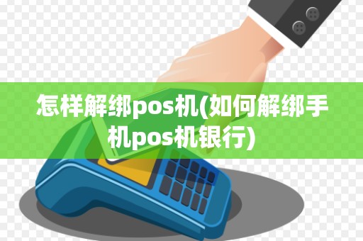 怎样解绑pos机(如何解绑手机pos机银行)