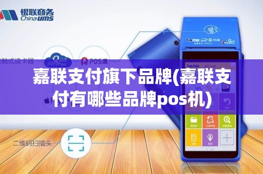 嘉联支付旗下品牌(嘉联支付有哪些品牌pos机)