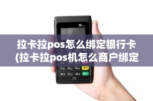 拉卡拉pos怎么绑定银行卡(拉卡拉pos机怎么商户绑定)