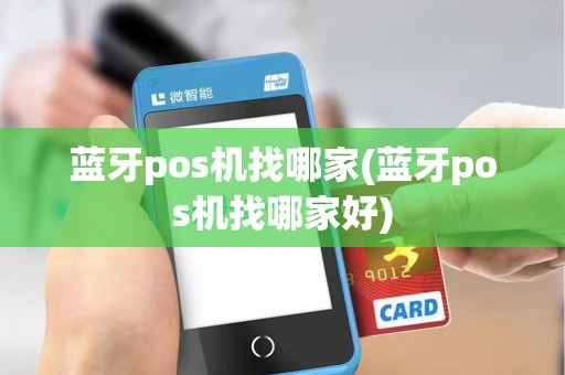 蓝牙pos机找哪家(蓝牙pos机找哪家好)