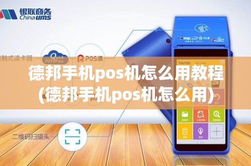 德邦手机pos机怎么用教程(德邦手机pos机怎么用)