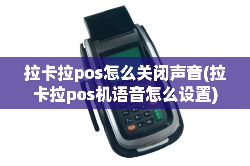 拉卡拉pos怎么关闭声音(拉卡拉pos机语音怎么设置)