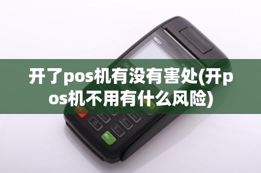 开了pos机有没有害处(开pos机不用有什么风险)
