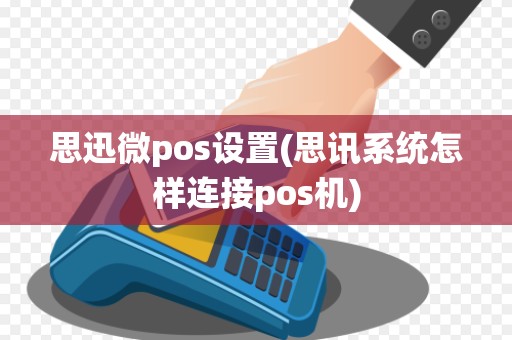 思迅微pos设置(思讯系统怎样连接pos机)