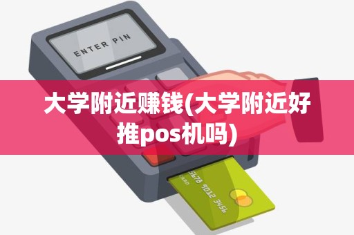 大学附近赚钱(大学附近好推pos机吗)