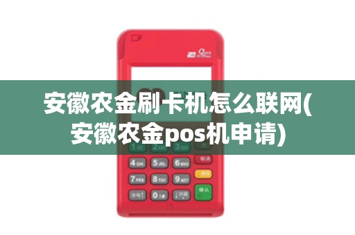 安徽农金刷卡机怎么联网(安徽农金pos机申请)