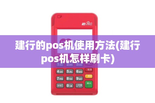 建行的pos机使用方法(建行pos机怎样刷卡)