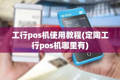 工行pos机使用教程(定陶工行pos机哪里有)