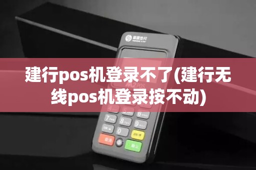 建行pos机登录不了(建行无线pos机登录按不动)