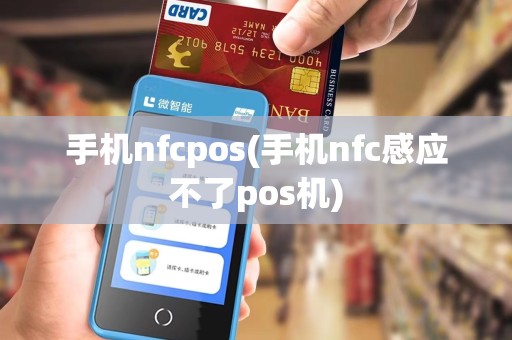 手机nfcpos(手机nfc感应不了pos机)
