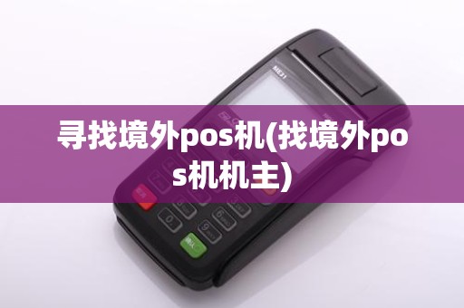 寻找境外pos机(找境外pos机机主)