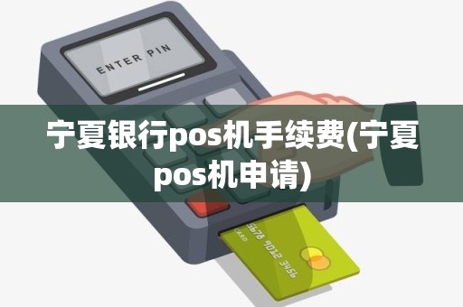 宁夏银行pos机手续费(宁夏pos机申请)