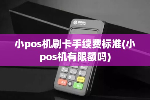 小pos机刷卡手续费标准(小pos机有限额吗)