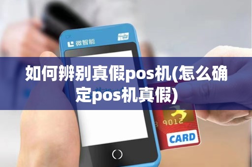 如何辨别真假pos机(怎么确定pos机真假)