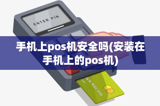 手机上pos机安全吗(安装在手机上的pos机)