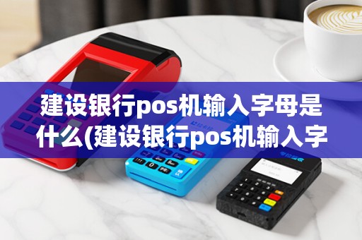 建设银行pos机输入字母是什么(建设银行pos机输入字母)