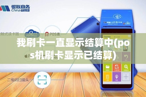我刷卡一直显示结算中(pos机刷卡显示已结算)