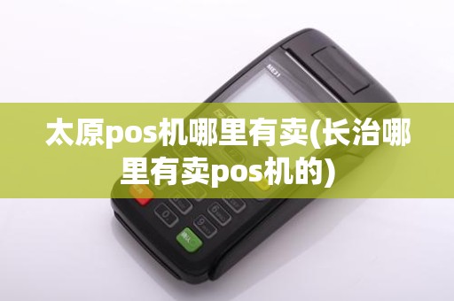 太原pos机哪里有卖(长治哪里有卖pos机的)