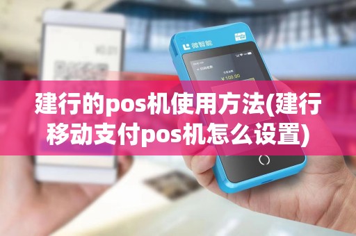 建行的pos机使用方法(建行移动支付pos机怎么设置)