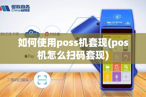 如何使用poss机套现(pos机怎么扫码套现)