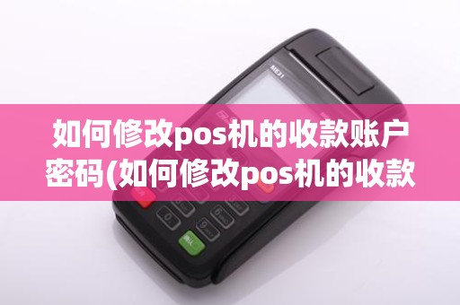 如何修改pos机的收款账户密码(如何修改pos机的收款账户)