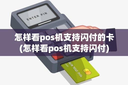 怎样看pos机支持闪付的卡(怎样看pos机支持闪付)