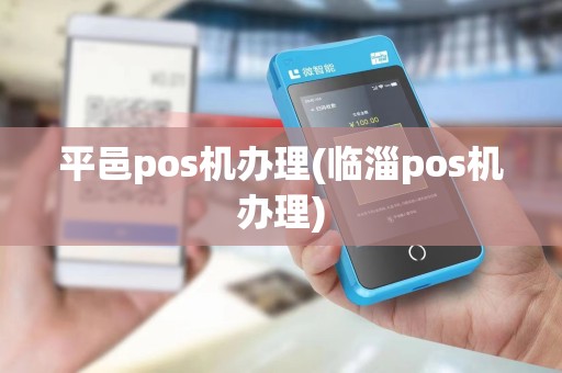 平邑pos机办理(临淄pos机办理)