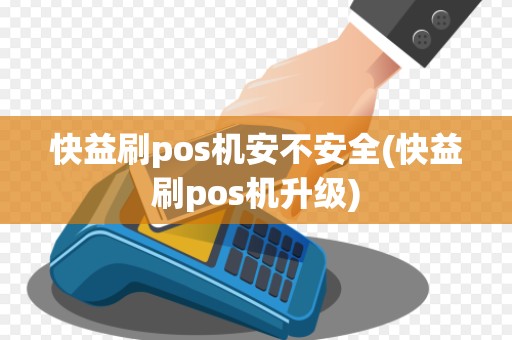 快益刷pos机安不安全(快益刷pos机升级)