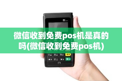 微信收到免费pos机是真的吗(微信收到免费pos机)