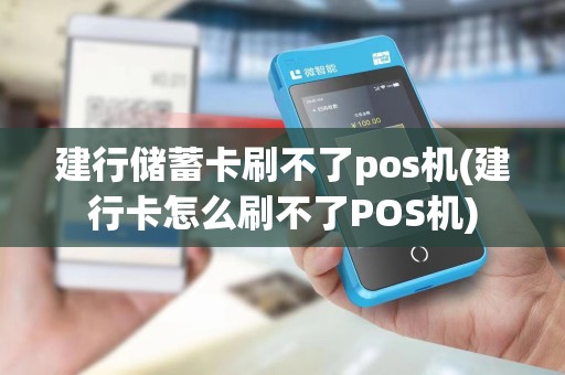 建行储蓄卡刷不了pos机(建行卡怎么刷不了POS机)