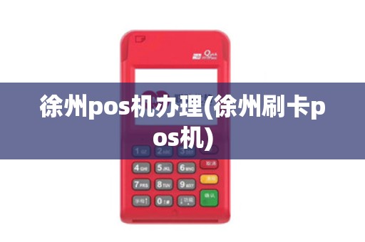 徐州pos机办理(徐州刷卡pos机)