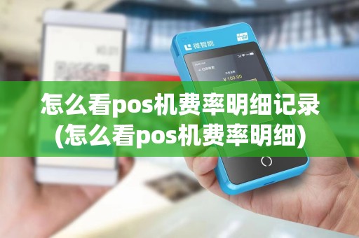怎么看pos机费率明细记录(怎么看pos机费率明细)