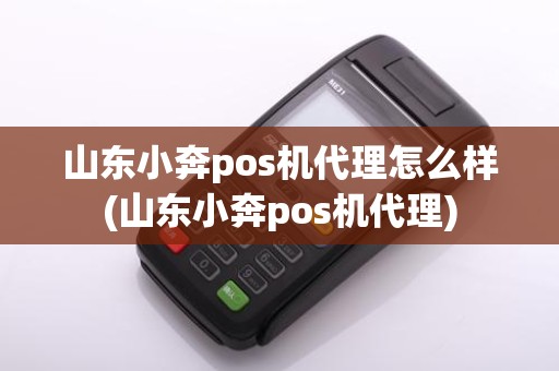 山东小奔pos机代理怎么样(山东小奔pos机代理)