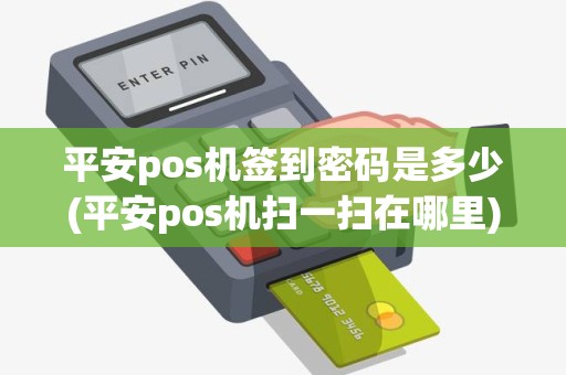 平安pos机签到密码是多少(平安pos机扫一扫在哪里)
