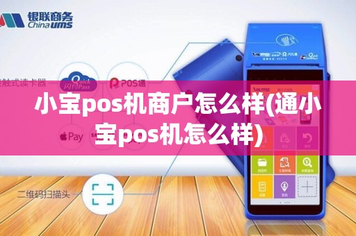 小宝pos机商户怎么样(通小宝pos机怎么样)