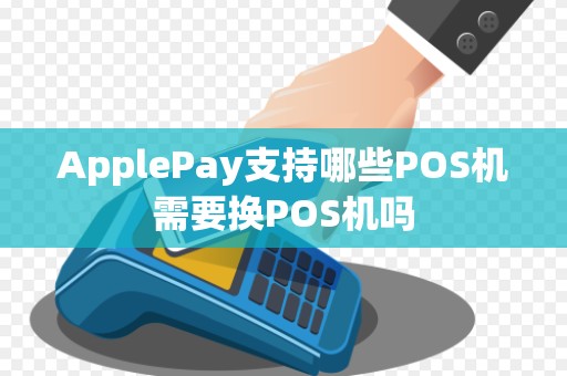 ApplePay支持哪些POS机需要换POS机吗