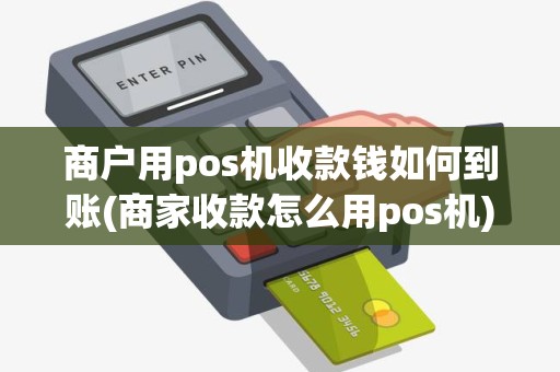商户用pos机收款钱如何到账(商家收款怎么用pos机)