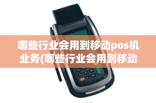 哪些行业会用到移动pos机业务(哪些行业会用到移动pos机)
